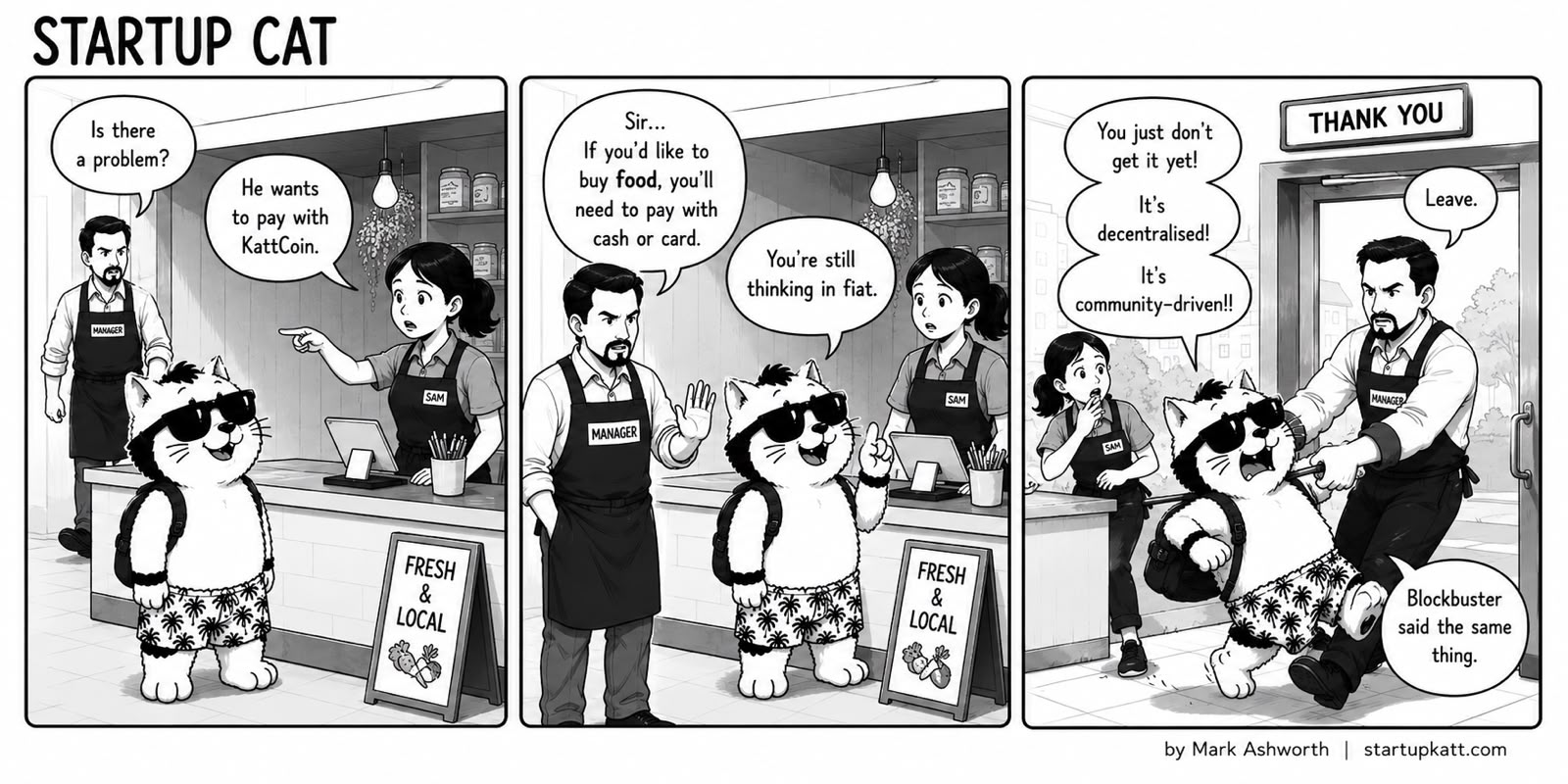 Three-panel Startup Cat strip at a fresh-and-local grocery counter. In panel one the store manager arrives as Sam explains the cat wants to pay in KattCoin. In panel two the manager says food has to be paid for with cash or card, and Startup Cat replies that they are still thinking in fiat. In panel three the manager marches him out past a THANK YOU sign while he insists KattCoin is decentralised and community-driven, then shrugs that Blockbuster said the same thing.