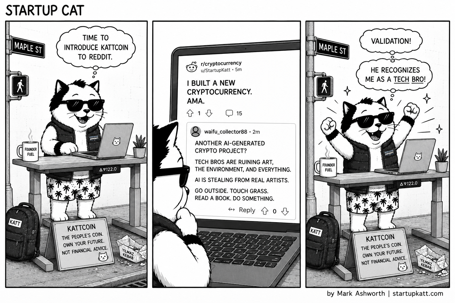 Three-panel Startup Cat strip. In panel one Startup Cat types at his standing desk on the corner of Maple Street, a Founder Fuel mug and a potted plant beside him, his KATT backpack and a sign reading KattCoin, the people's coin, own your future, not financial advice propped below, thinking it is time to introduce KattCoin to Reddit. In panel two the laptop screen fills the frame, showing his r slash cryptocurrency post from u slash StartupKatt headed I built a new cryptocurrency, AMA, sitting on one upvote and fifteen comments, above a reply from waifu underscore collector eighty eight asking whether this is another AI generated crypto project, saying tech bros are ruining art, the environment and everything, that AI is stealing from real artists, and telling him to go outside, touch grass, read a book, do something. In panel three Startup Cat throws both paws in the air and grins, thinking validation, he recognizes me as a tech bro.